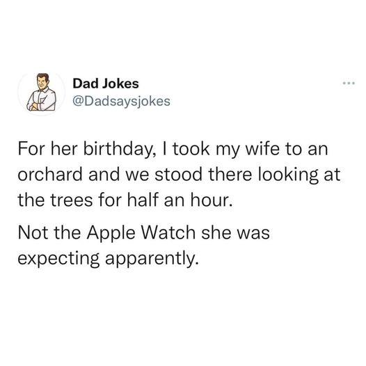 Dad Jokes Dadsaysjokes For her birthday took my wife to an orchard and we stood there looking at the trees for half an hour Not the Apple Watch she was expecting apparently