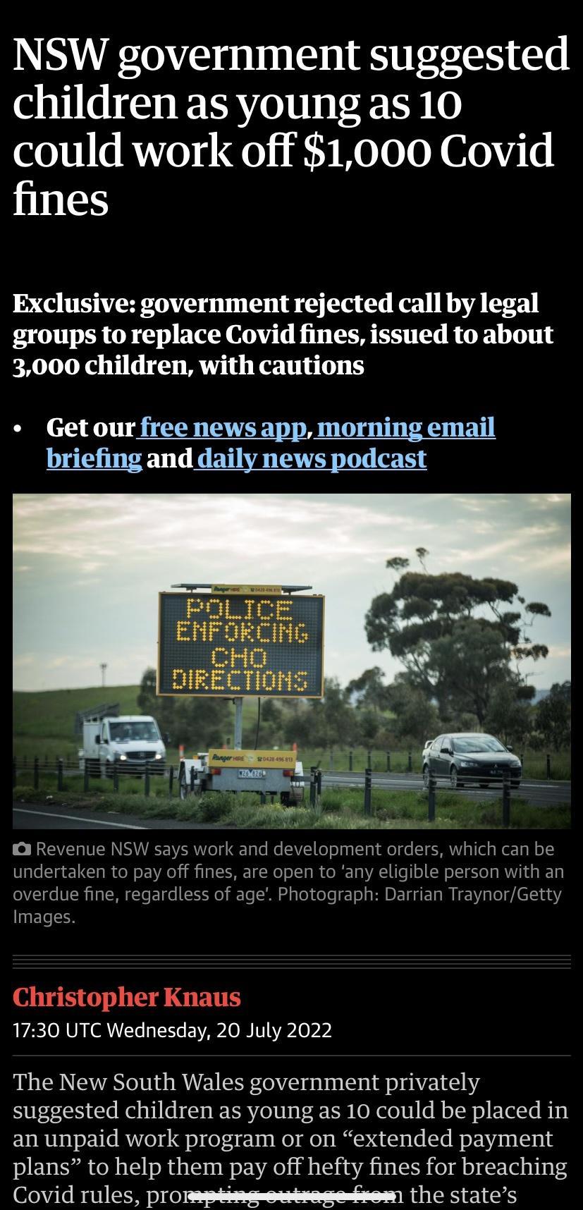 NSW government suggested children as young as 10 could work off 1000 Covid fines Exclusive government rejected call by legal groups to replace Covid fines issued to about 3000 children with cautions Getour free news app morning email FOLICE ENFORCIFG Christopher Knaus 1730 UTC Wednesday 20 July 2022 The New South Wales government privately suggested children as young as 10 could be placed in an un
