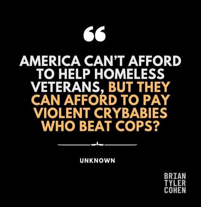 AMERICA CAN'T AFFORD TO HELP HOMELESS VETERANS, BUT THEY CAN AFFORD TO PAY VIOLENT CRYBABIES WHO BEAT COPS? UNKNOWN BRIAN TYLER COHEN