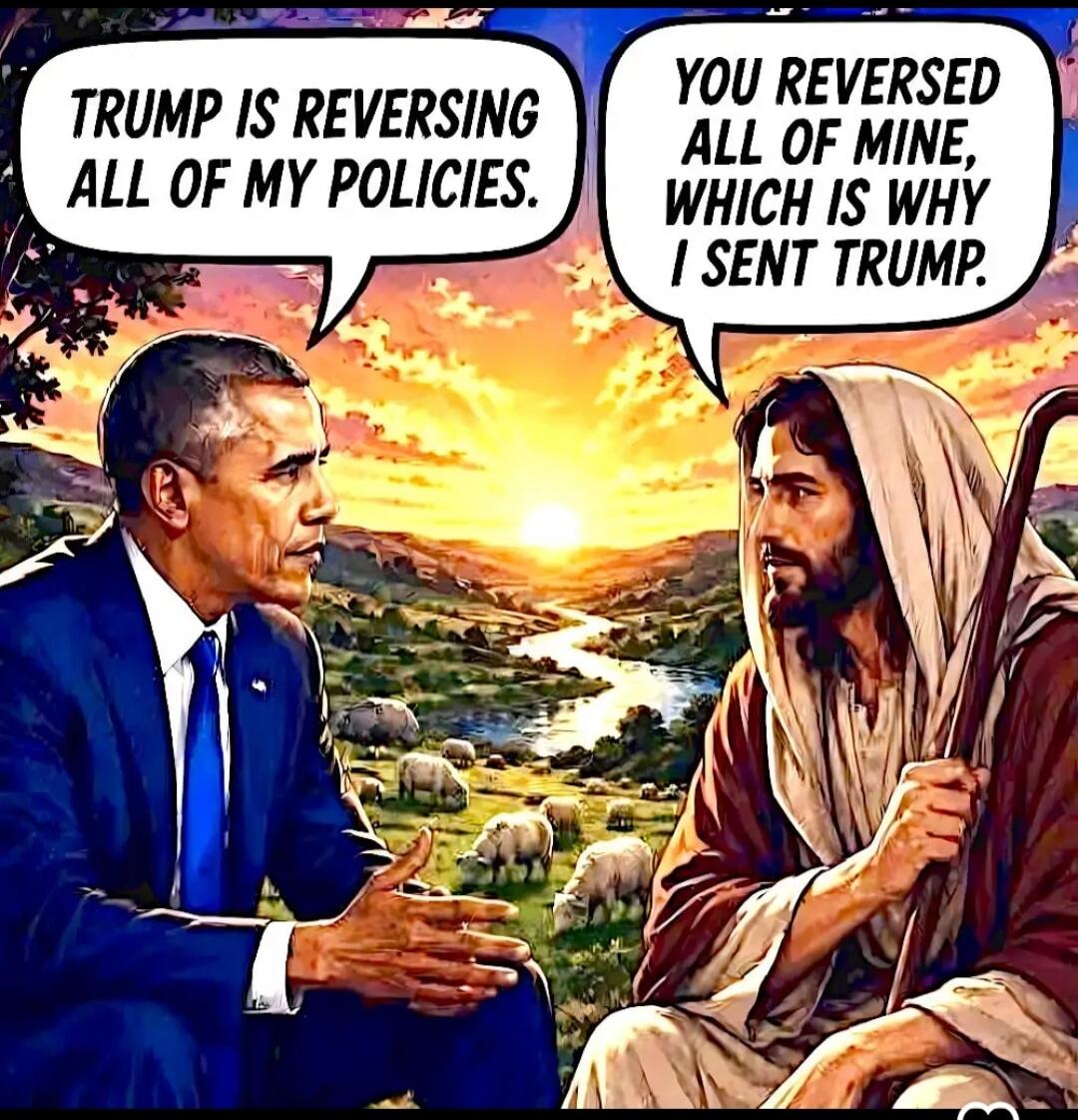 TRUMP IS REVERSING ALL OF MY POLICIES. YOU REVERSED ALL OF MINE, WHICH IS WHY I SENT TRUMP.