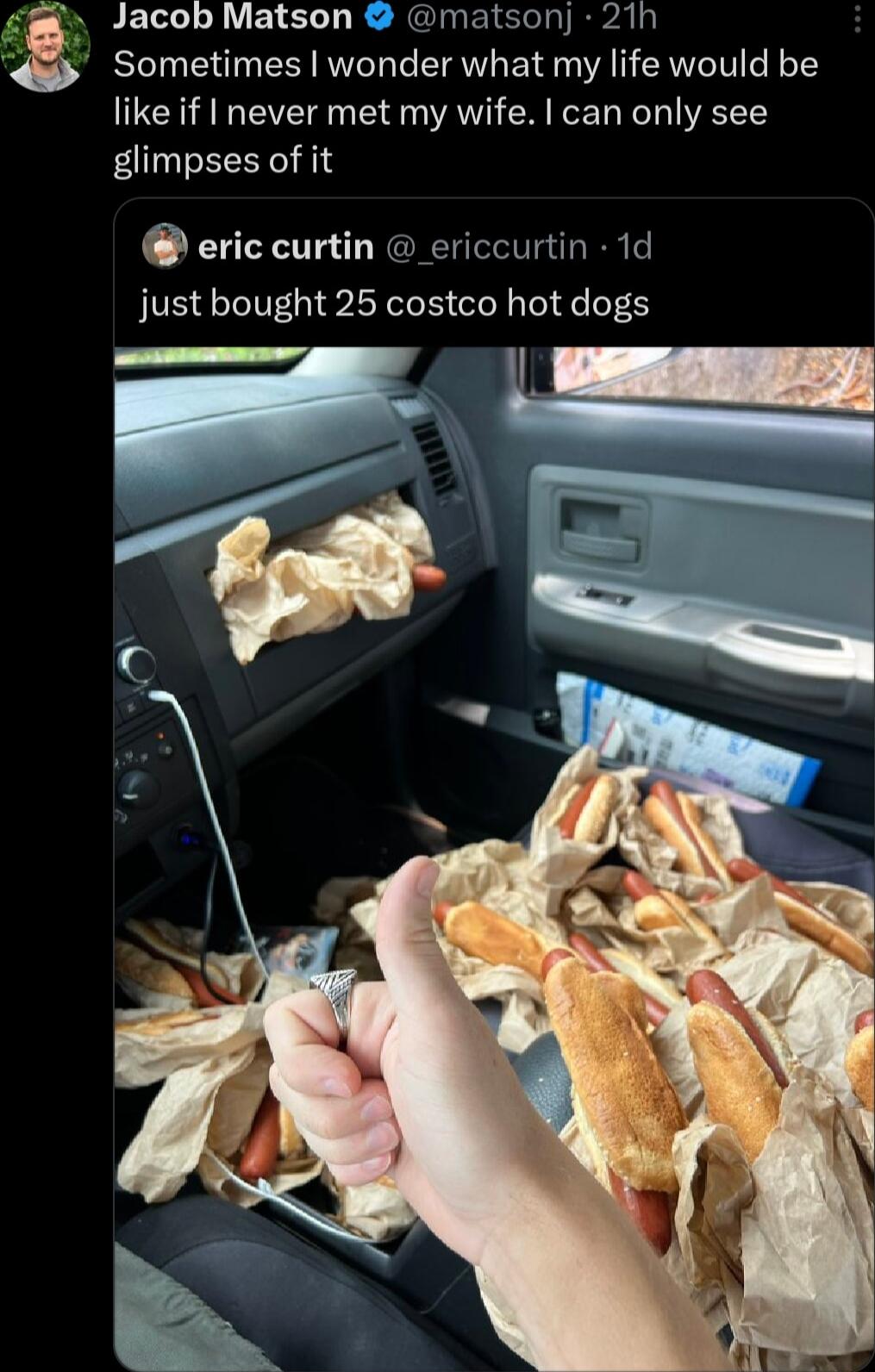 Jacob Matson matsonj 21h g Sometimes wonder what my life would be like if never met my wife can only see glimpses of it eric curtin _ericcurtin 1d just bought 25 costco hot dogs