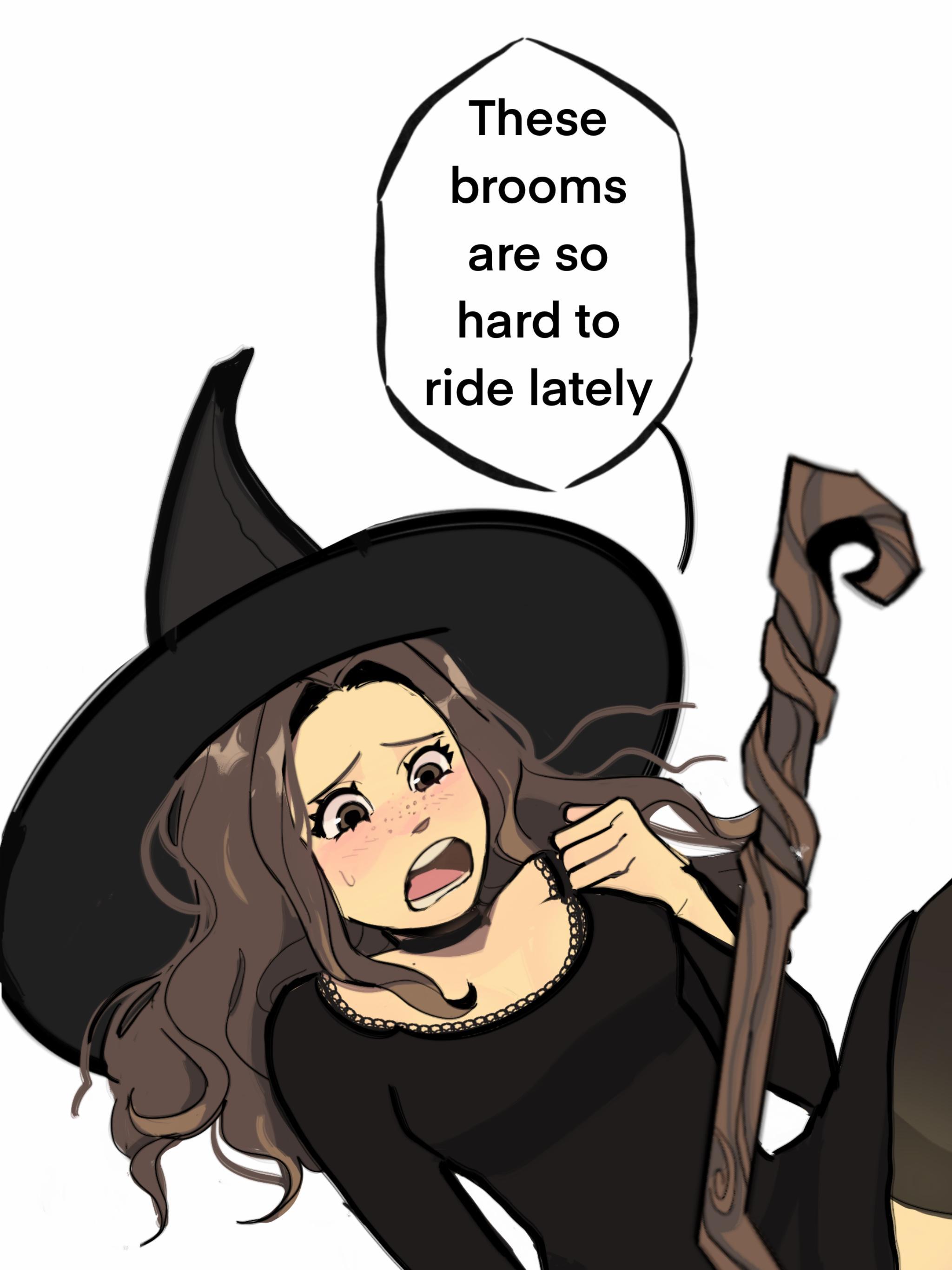 These brooms are so hard to ride lately e e