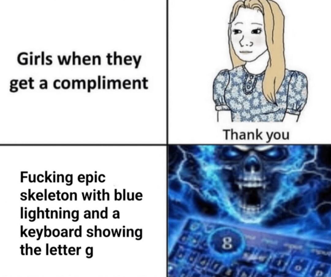 Girls when they get a compliment Fucking epic skeleton with blue lightning and a keyboard showing the letter g