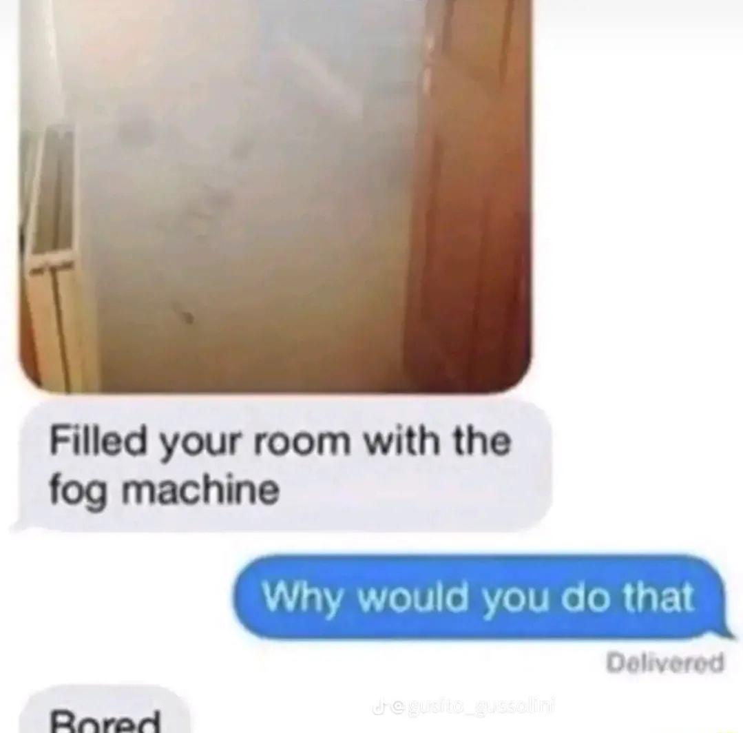 Filled your room with the fog machine U TH1 o BVZeTVRG o R gF 1