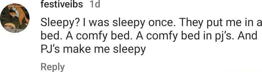 Testiveibs 1d Sleepy was sleepy once They put me in a bed A comfy bed A comfy bed in pjs And PJs make me sleepy Reply