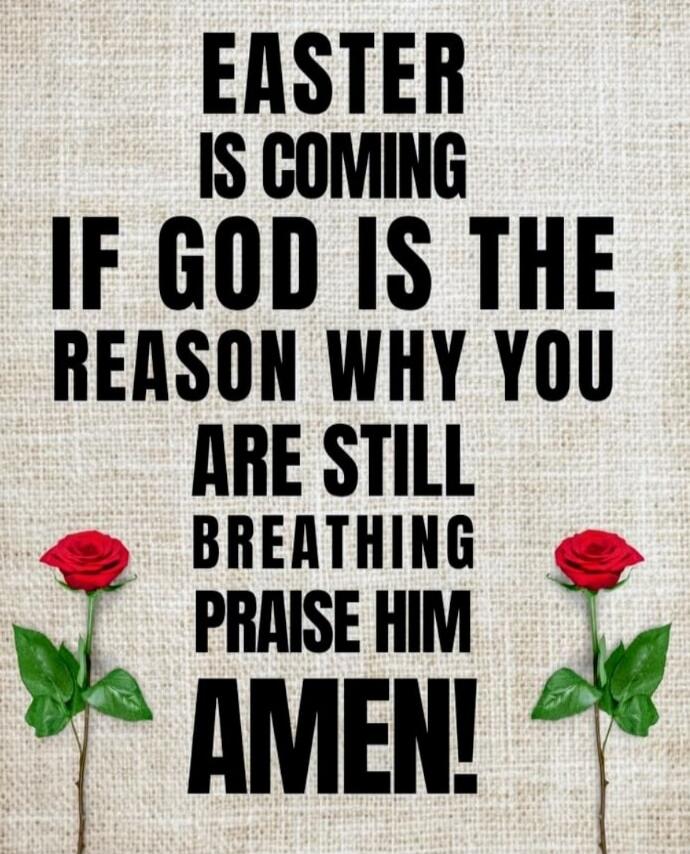 EASTER IS COMING IF GOD IS THE REASON WHY YOU ARE STILL BREATHING PRAISE HIM AMEN!