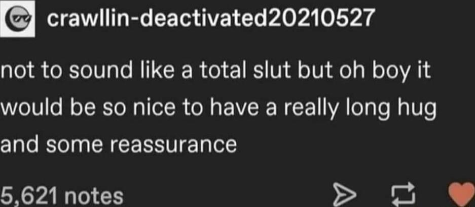 KR CESOET L P bAoA g not to sound like a total slut but oh boy it would be so nice to have a really long hug and some reassurance 5621 notes