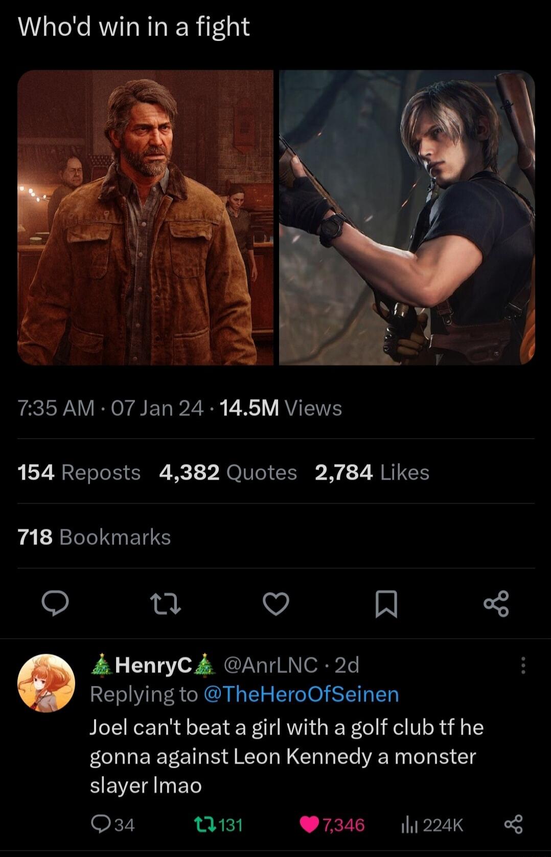 Whod win in a fight 735AM 07 Jan 24 145M Views 154 Reposts 4382 Quotes 2784 Likes 718 Bookmarks o u VJ Al 3 4 HenryC4 AnrLNC 2d Replying to TheHeroOfSeinen Joel cant beat a girl with a golf club tf he gonna against Leon Kennedy a monster EEVE Bl Q34 Q131 W7346 224K