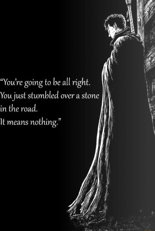 Youre going to be all right You just stumbled over a stone in the road It means nothing