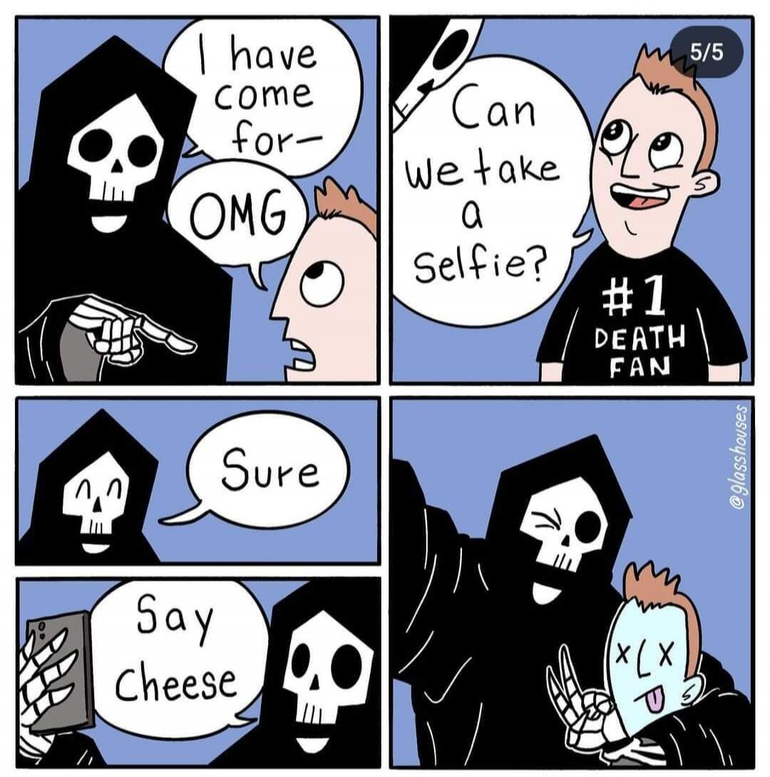 The Grim Reaper approaches a man, saying 'I have come for-'. The man exclaims 'OMG'. The man, wearing a '#1 DEATH FAN' shirt, then asks the Reaper, 'Can we take a Selfie?'. The Reaper agrees, 'Sure', and then, holding a phone, says 'Say Cheese'. They take a selfie together, with the man now appearing deceased.