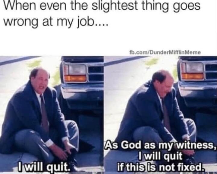 When even the sligntest thing goes wrong at my job As God as mf GEECH 3 1will quit if thisYis not fixed