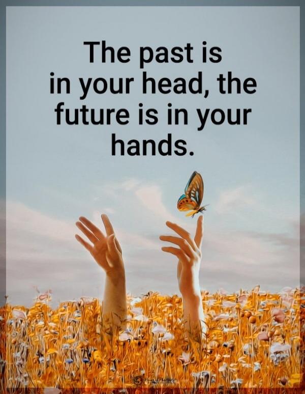 The past is in your head, the future is in your hands.