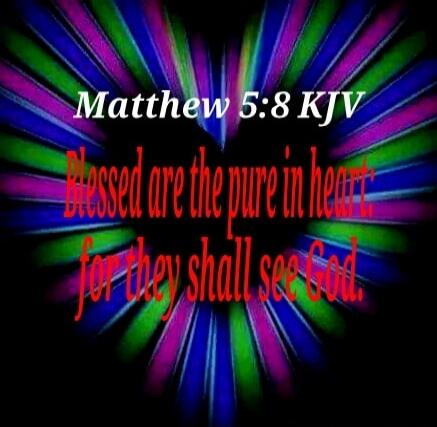 Matthew 5:8 KJV Blessed are the pure in heart: for they shall see God.