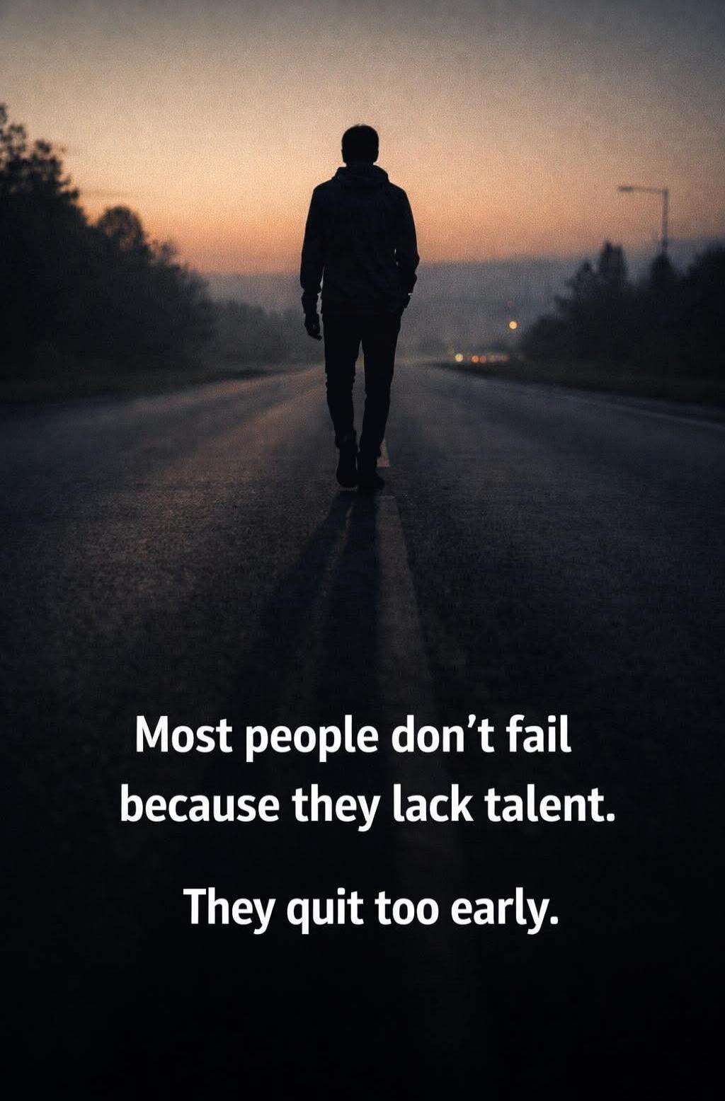 Most people don't fail because they lack talent. They quit too early.
