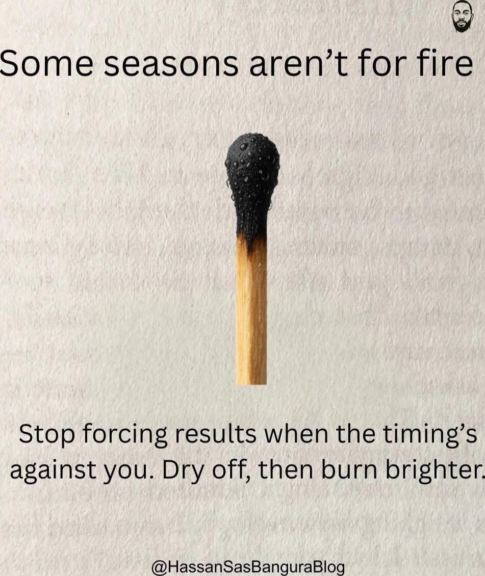 Some seasons aren’t for fire. Stop forcing results when the timing’s against you. Dry off, then burn brighter.
