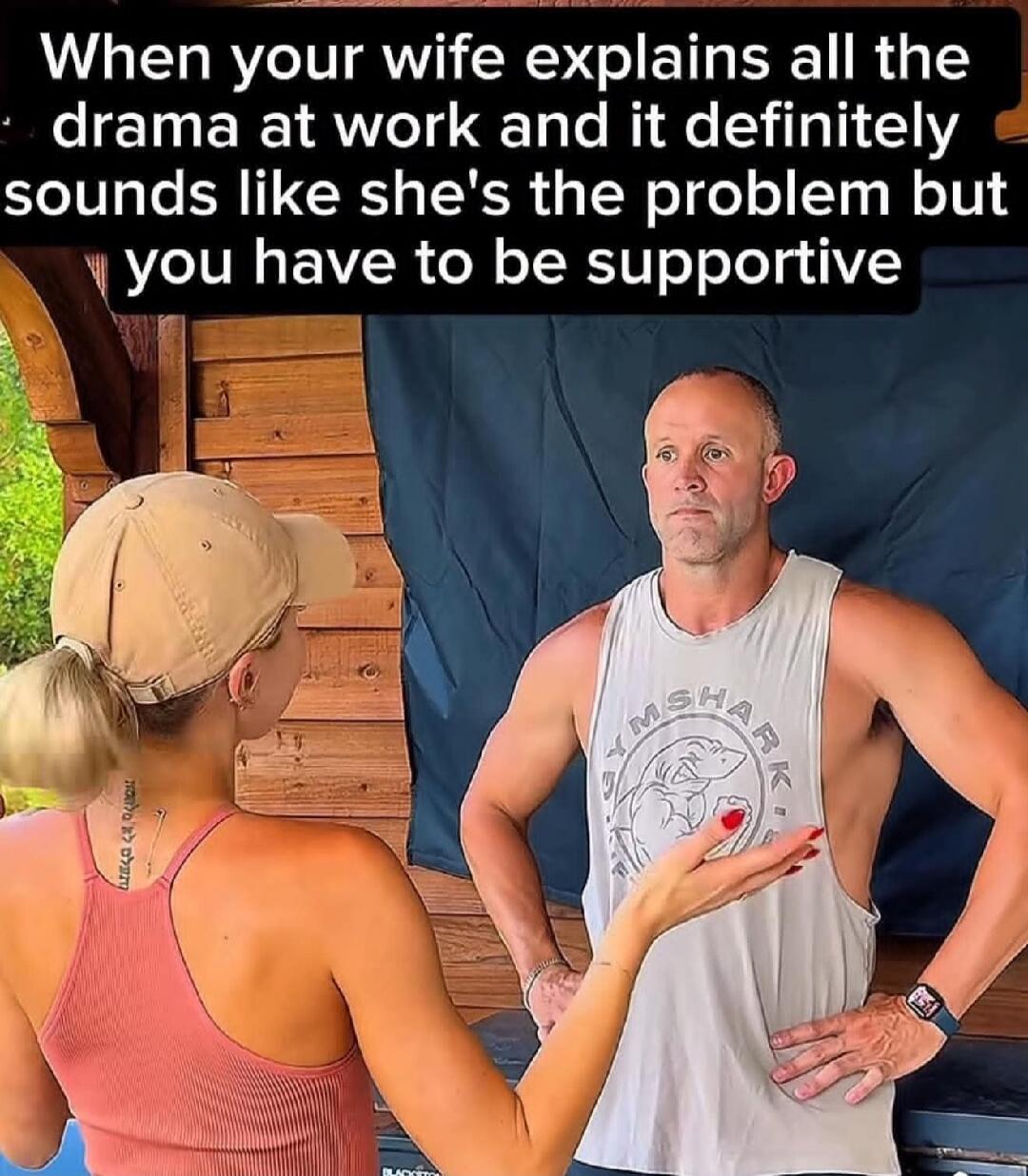 When your wife explains all the drama at work and it definitely sounds like she's the problem but you have to be supportive