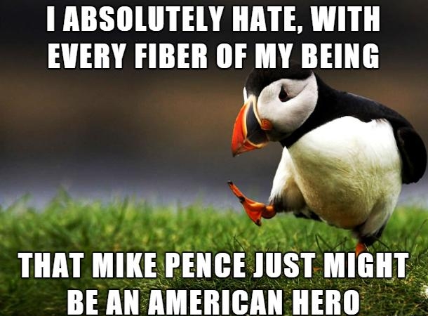 I ABSOLUTELY HATE WITH EVERY FIBER OF MY BEING THAT MIKE PENCE JUST MIGHT BE AN AMERICAN HERO T