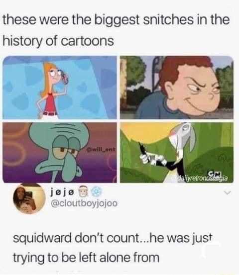 these were the biggest snitches in the history of cartoons jeje i y cloutboyjojoo squidward dont counthe was just trying to be left alone from