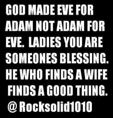 GOD MADE EVE FOR ADAM NOT ADAM FOR EVE. LADIES YOU ARE SOMEONES BLESSING. HE WHO FINDS A WIFE FINDS A GOOD THING. @Rocksolid1010