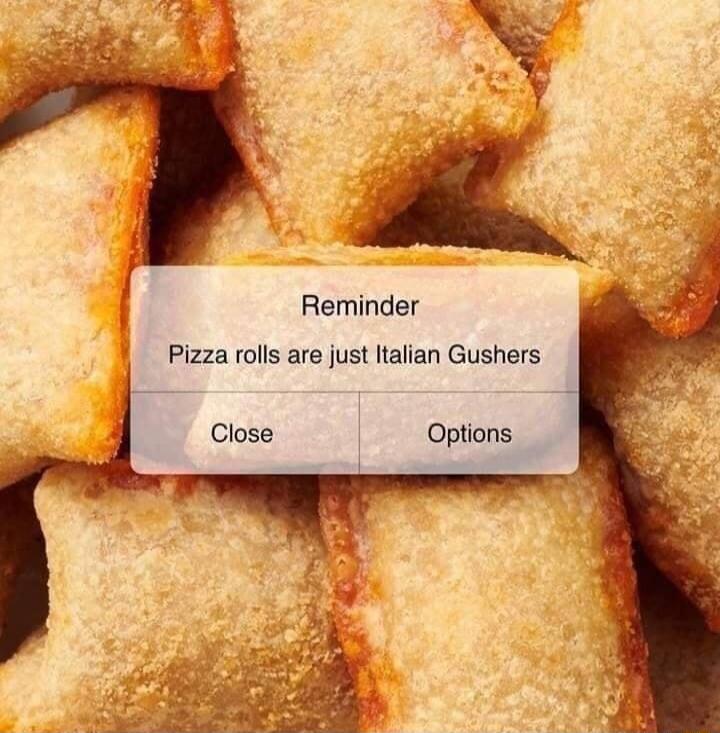 g v Reminder Pizza rolls are just ltallan Gushers Close Options