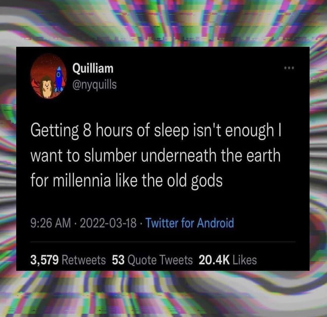 N A Quilliam 3 nyauils u want to slumber underneath the earth for millennia like the old gods 926 AM 2022 03 18 Twitter for Android 3579 Retweets 53 Quote Tweets 204K Likes I Getting 8 hours of sleep isnt enough