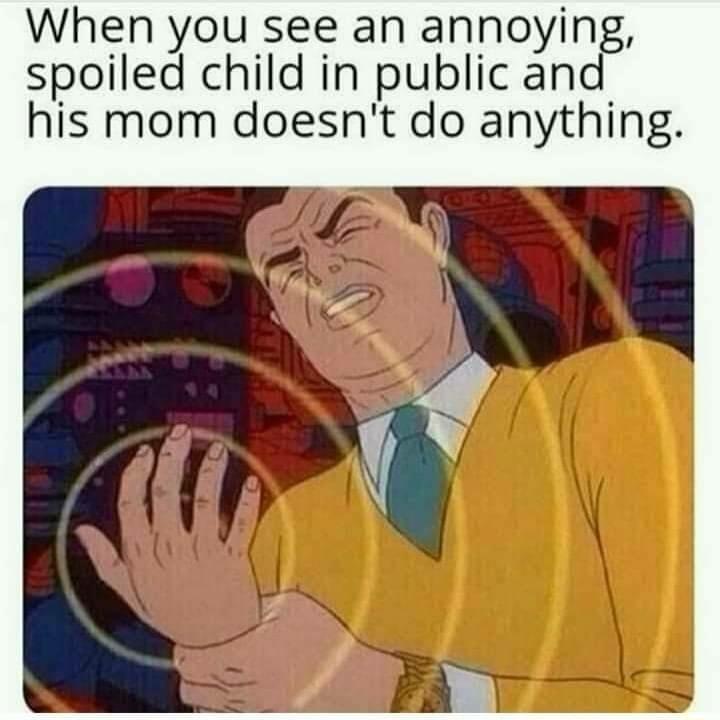 When you see an annoying spoiled child in public a his mom doesnt do anything