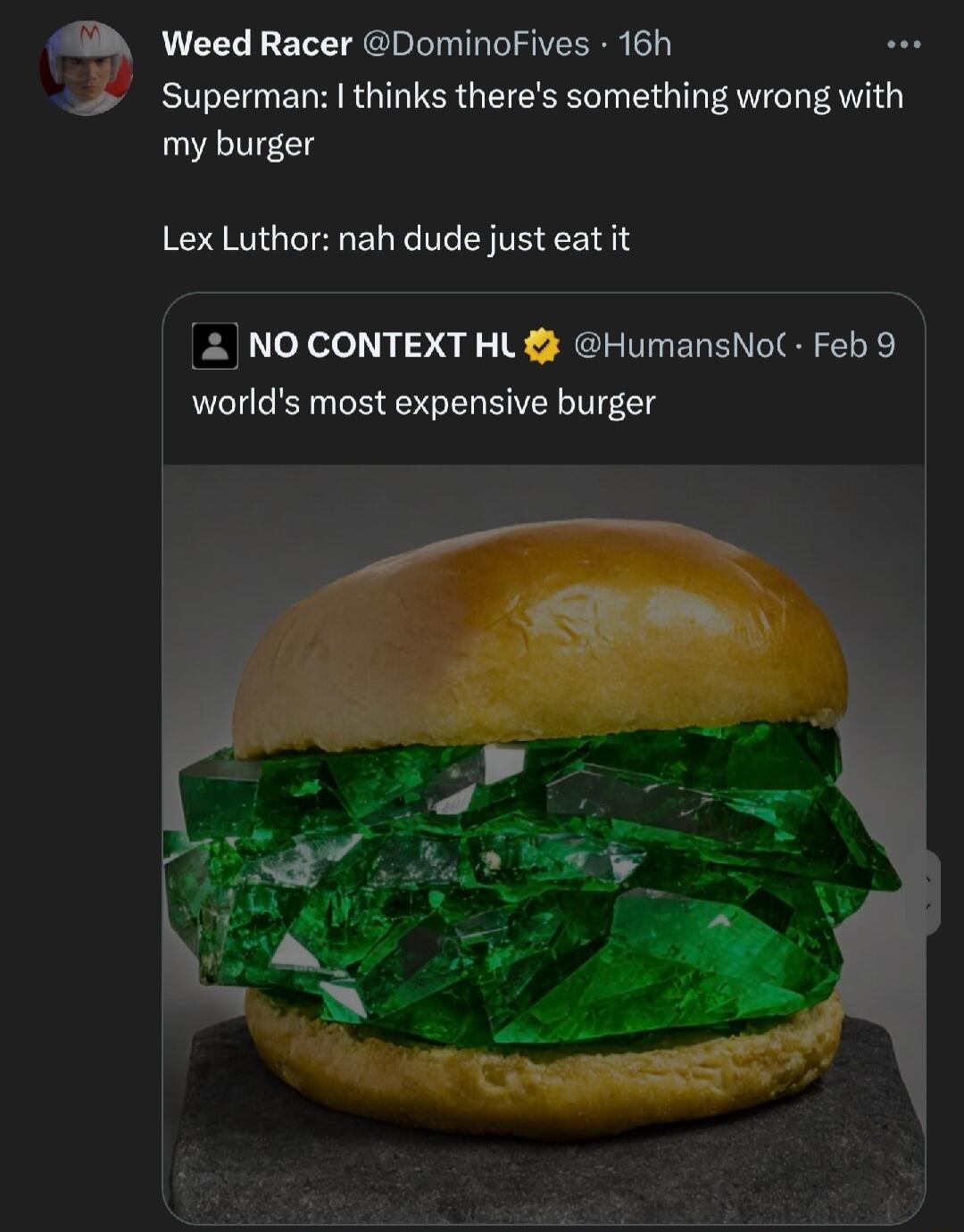 Weed Racer DominoFives 16h e Superman thinks theres something wrong with my burger Lex Luthor nah dude just eat it NO CONTEXT HL HumansNoC Feb 9 worlds most expensive burger