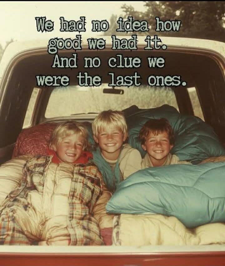 We had no idea how good we had it. And no clue we were the last ones.