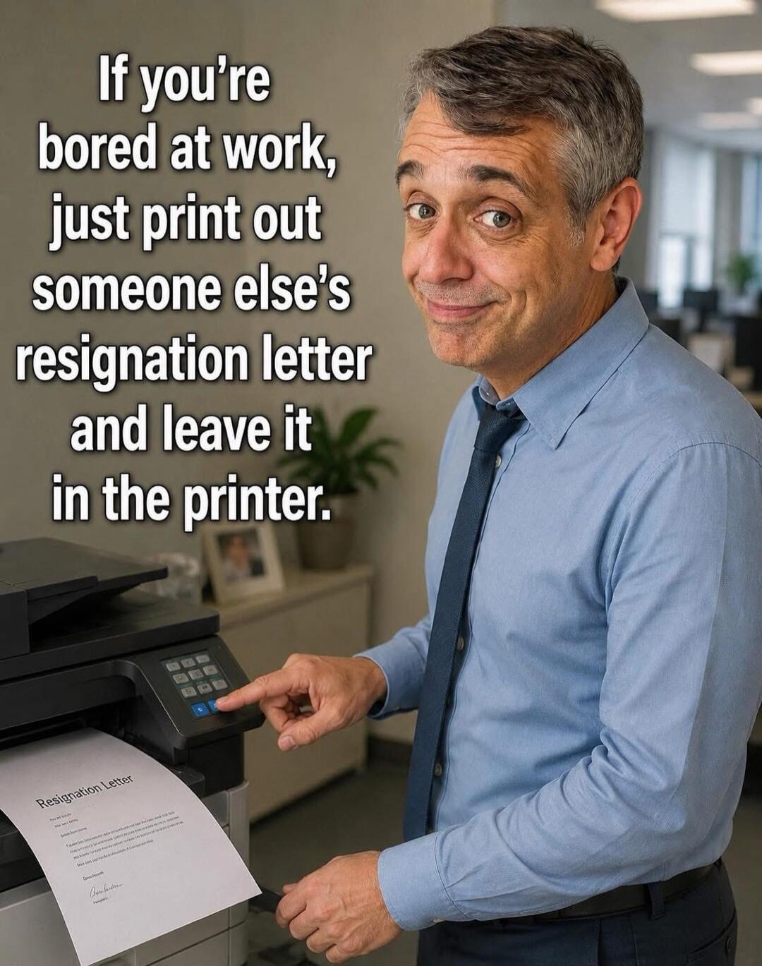 If you're bored at work, just print out someone else's resignation letter and leave it in the printer. Resignation Letter.