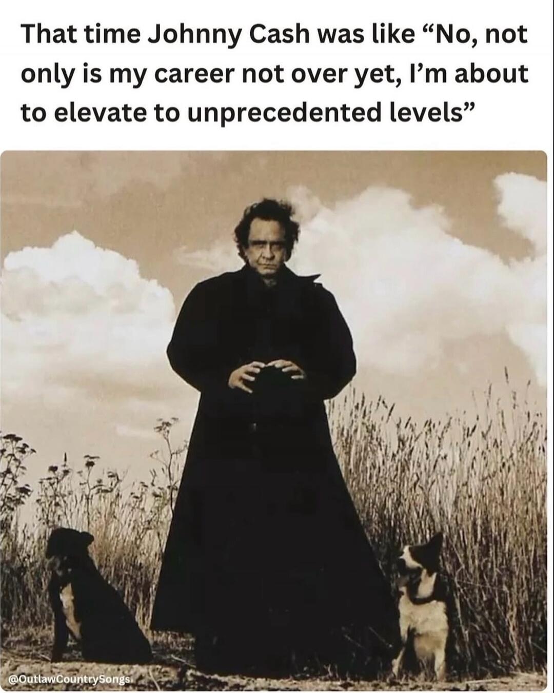 That time Johnny Cash was like “No, not only is my career not over yet, I’m about to elevate to unprecedented levels”