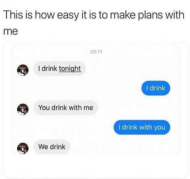 This is how easy it is to make plans with me drink tonight 1o ga g You drink with me 0 We drink