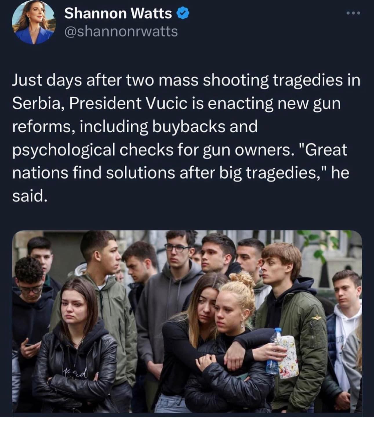 Shannon Watts CEIERNILIENRE Just days after two mass shooting tragedies in Serbia President Vucic is enacting new gun reforms including buybacks and psychological checks for gun owners Great nations find solutions after big tragedies he said