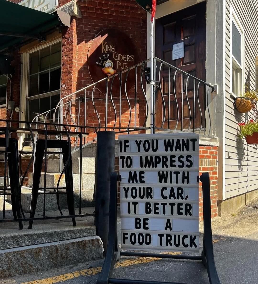 IF YOU WANT TO IMPRESS ME WITH YOUR CAR, IT BETTER BE A FOOD TRUCK. KING EIDER'S PUB