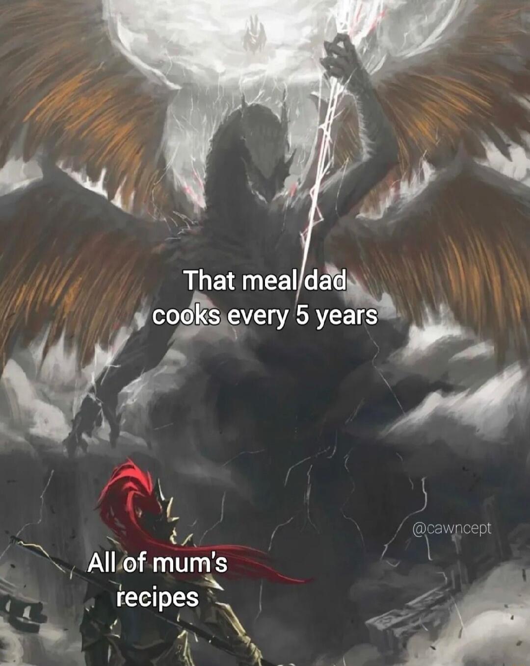 That meal dad cooks every 5 years
All of mum's recipes