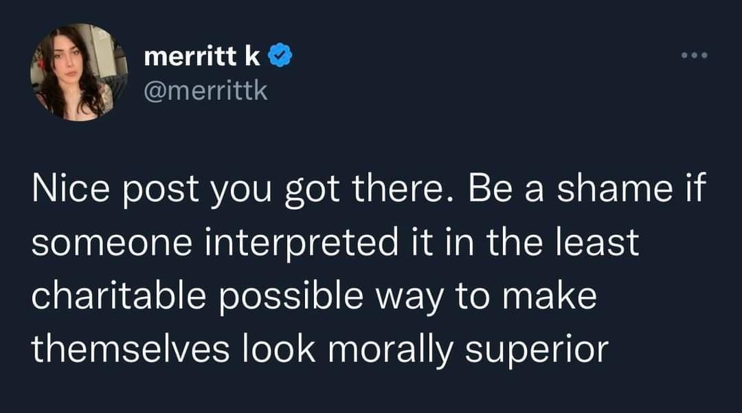 merrittk merrittk i Nice post you got there Be a shame if someone interpreted it in the least charitable possible way to make themselves look morally superior 411PM 61221 TweetDeck