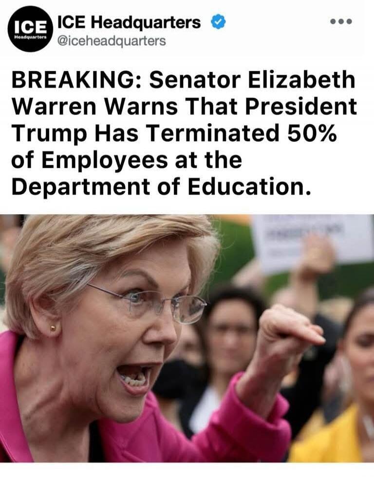 ICE ICE Headquarters @iceheadquarters BREAKING: Senator Elizabeth Warren Warns That President Trump Has Terminated 50% of Employees at the Department of Education.