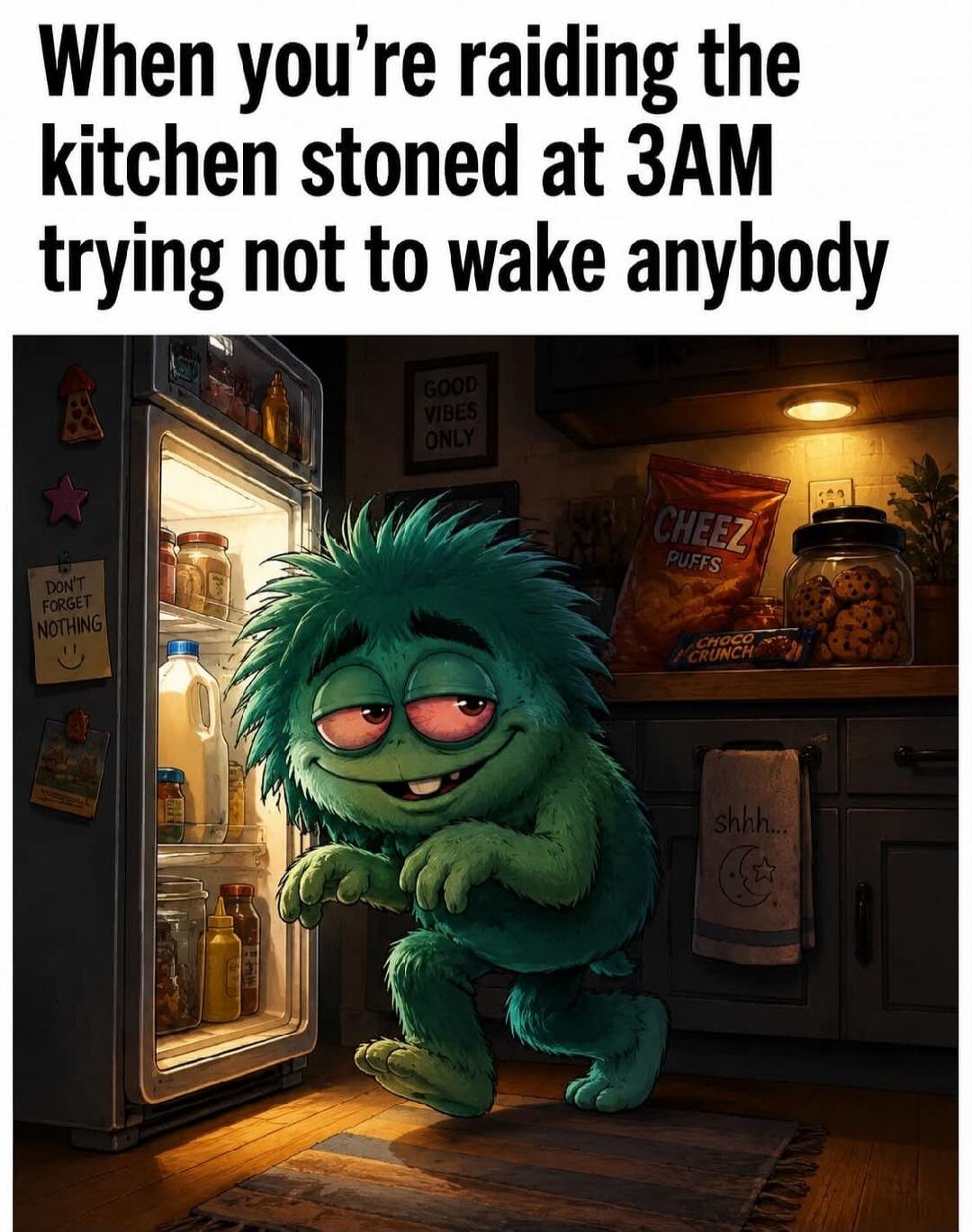 When you're raiding the kitchen stoned at 3AM trying not to wake anybody. GOOD VIBES ONLY. DON'T FORGET NOTHING. CHEEZ PUFFS. CHOCO CRUNCH. shhh...