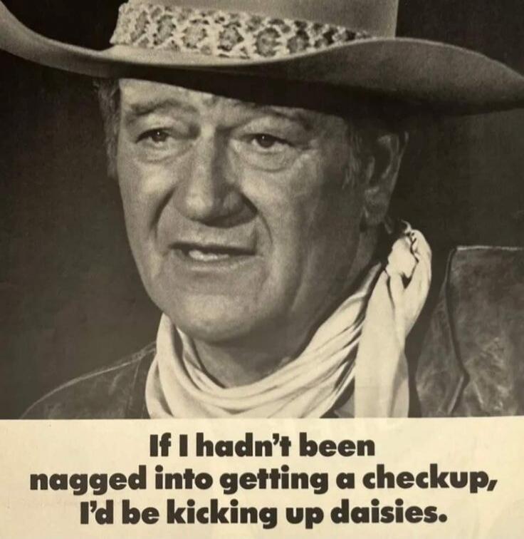 If I hadn't been nagged into getting a checkup, I'd be kicking up daisies.