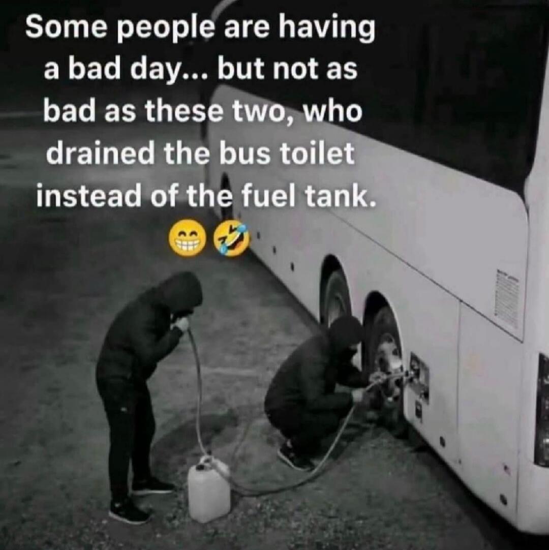 Some people are having a bad day... but not as bad as these two, who drained the bus toilet instead of the fuel tank.