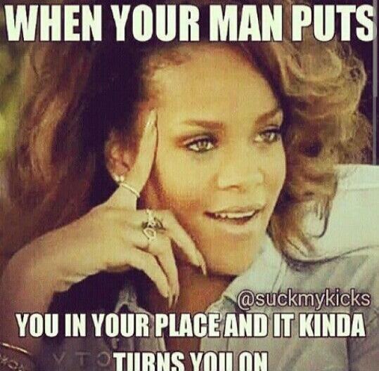 WHEN YOUR MAN PUTS YOU IN YOUR PLACE AND IT KINDA TURNS YOU ON @suckmykicks