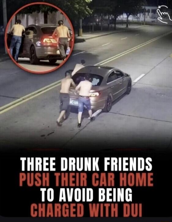 THREE DRUNK FRIENDS PUSH THEIR CAR HOME TO AVOID BEING CHARGED WITH DUI