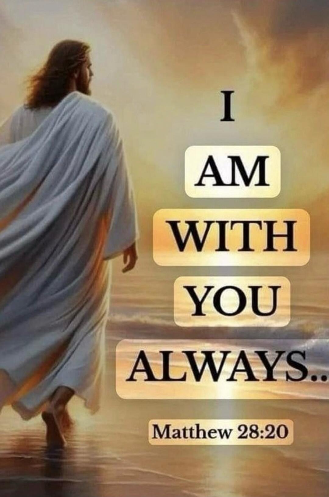 I AM WITH YOU ALWAYS.. Matthew 28:20