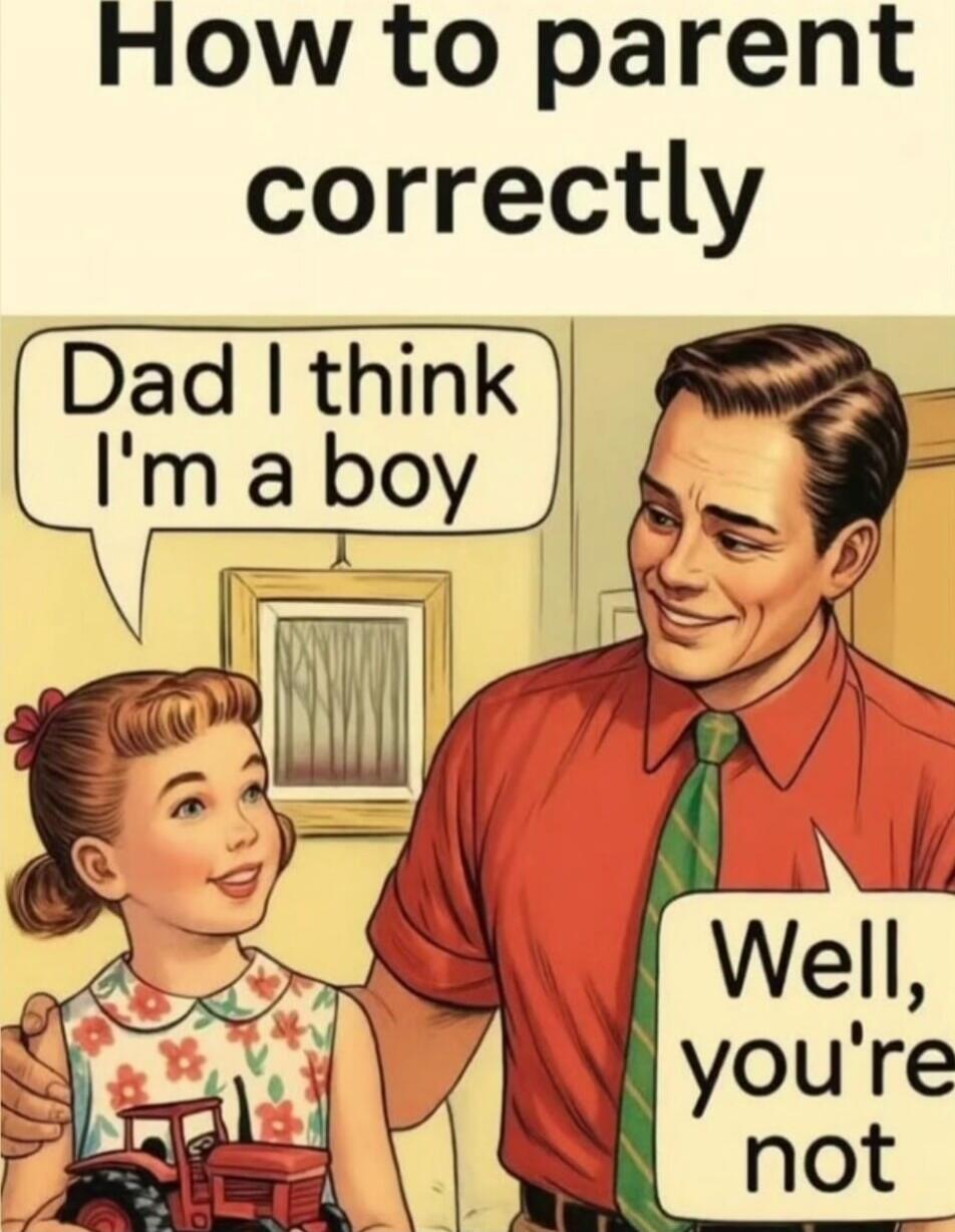 How to parent correctly. Dad I think I'm a boy. Well, you're not.