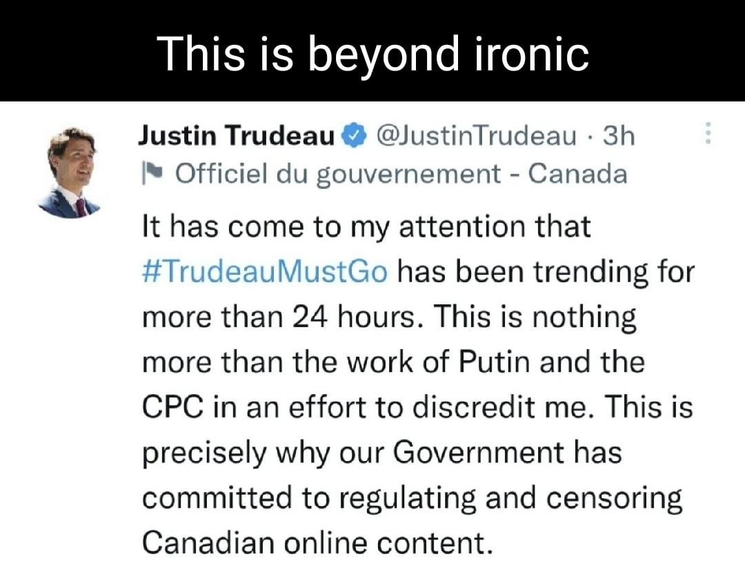 This is beyo nic Justin Trudeau JustinTrudeau 3h Officiel du gouvernement Canada It has come to my attention that TrudeauMustGo has been trending for more than 24 hours This is nothing more than the work of Putin and the CPC in an effort to discredit me This is precisely why our Government has committed to regulating and censoring Canadian online content