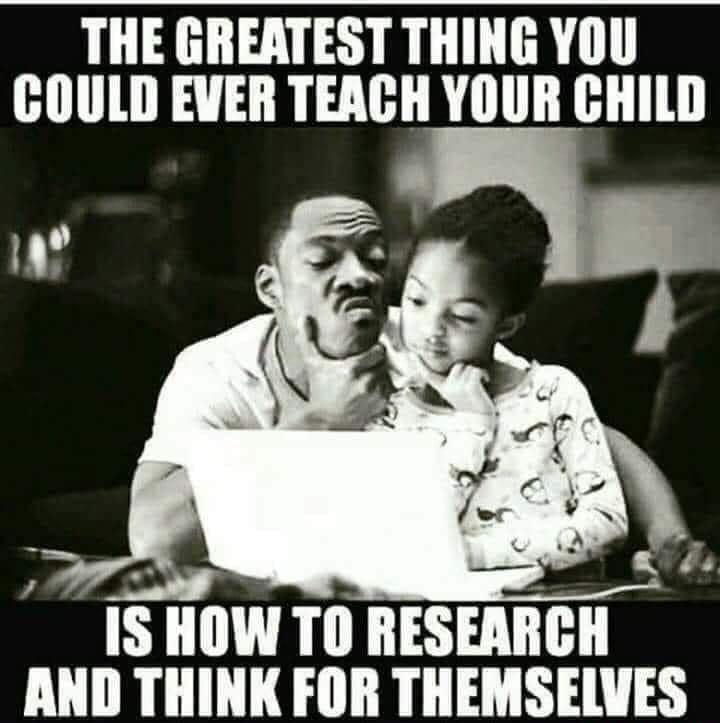 THE GREATEST THING YOU COULD EVER TEACH YOUR CHILD T4 v _4 g IS HOW TO RESEARCH AND THINK FOR THEMSELVES