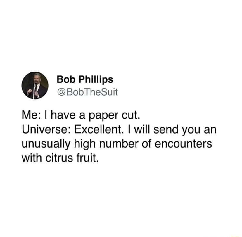 Bob Phillips BobTheSuit Me have a paper cut Universe Excellent will send you an unusually high number of encounters with citrus fruit