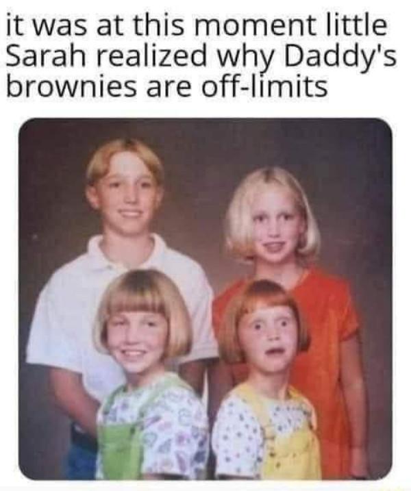 it was at this moment little Sarah realized why Daddys brownies are off limits