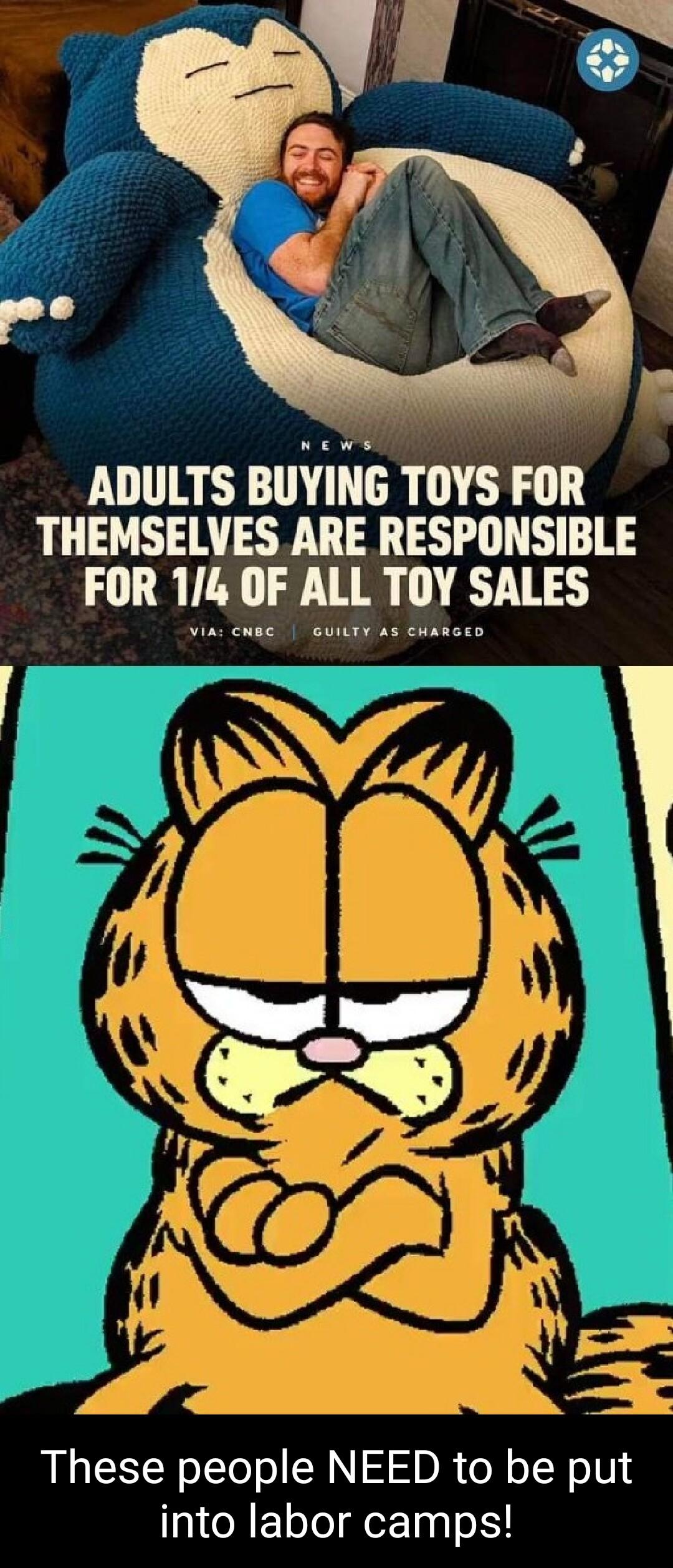ADULTS BUYING TOYS FOR THEMSELVES ARE RESPONSIBLE FOR 14 OF ALL TOY SALES These people NEED to be put into labor camps