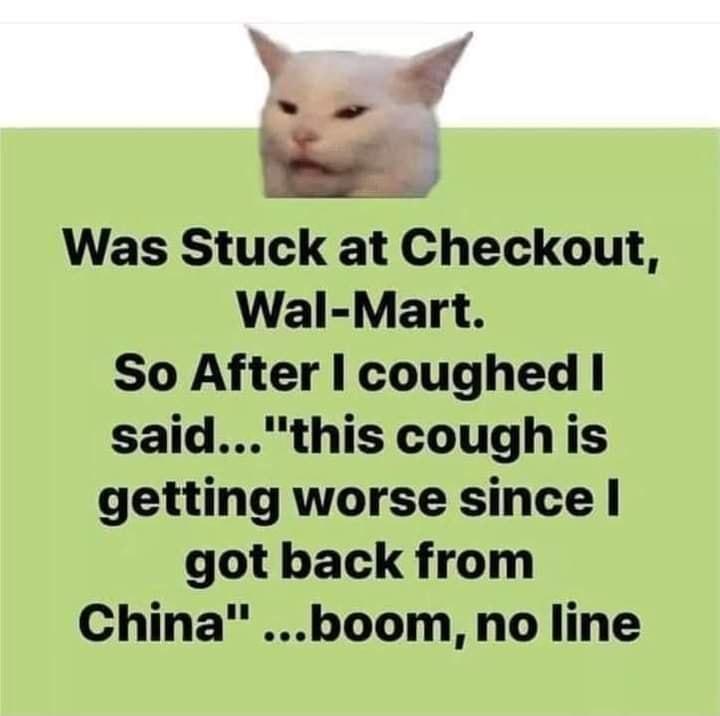 Was Stuck at Checkout Wal Mart So After coughed saidthis cough is getting worse since got back from China boom no line