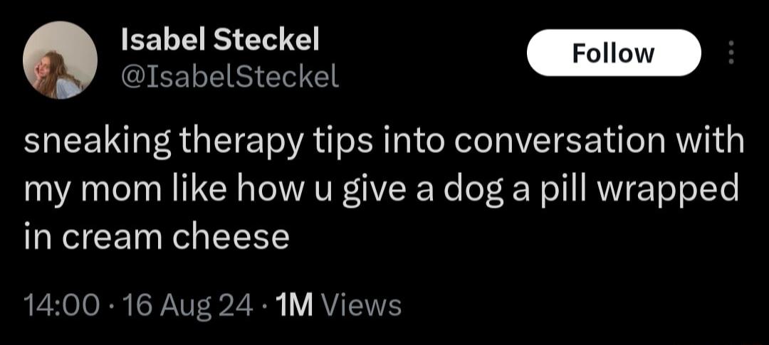 EELE IS EVTE Jeoh sneaking therapy tips into conversation with my mom like how u give a dog a pill wrapped in cream cheese QL EOJORE PV 32 B Y VTS